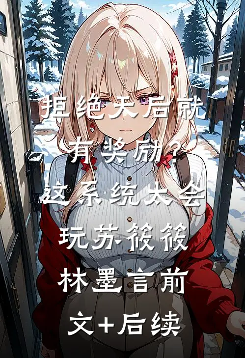 拒绝天后就有奖励？这系统太会玩苏筱筱林墨言前文+后续