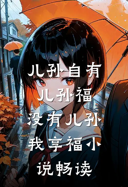 儿孙自有儿孙福，没有儿孙我享福小说畅读