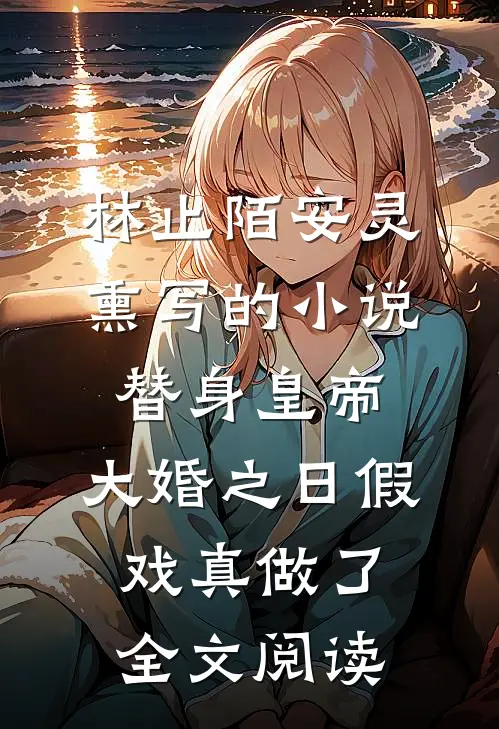 林止陌安灵熏写的小说替身皇帝，大婚之日假戏真做了全文阅读