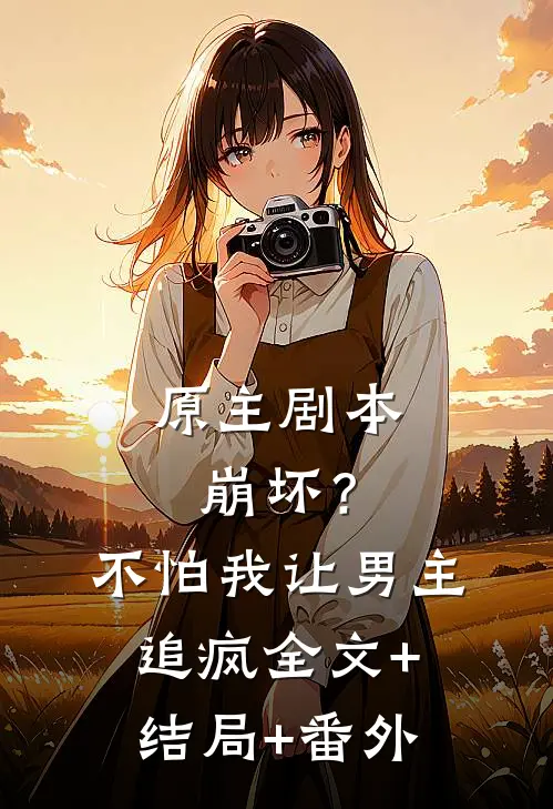原主剧本崩坏？不怕，我让男主追疯:全文+结局+番外