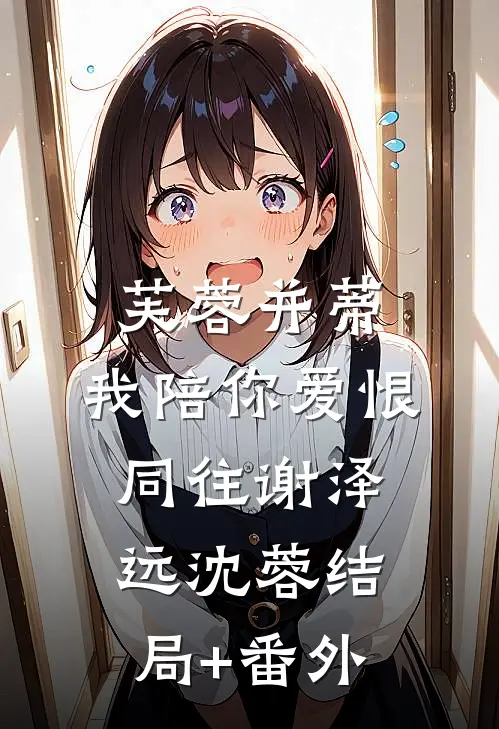 芙蓉并蒂，我陪你爱恨同往谢泽远沈蓉结局+番外