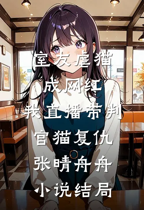 室友虐猫成网红，我直播带判官猫复仇张晴舟舟小说结局