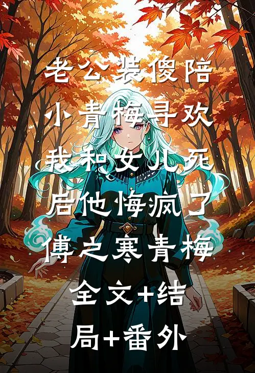 老公装傻陪小青梅寻欢，我和女儿死后他悔疯了傅之寒青梅全文+结局+番外