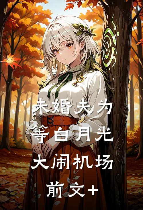 未婚夫为等白月光，大闹机场前文+
