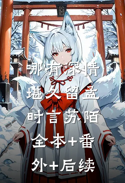 哪有深情堪久留孟时言苏陌:全本+番外+后续