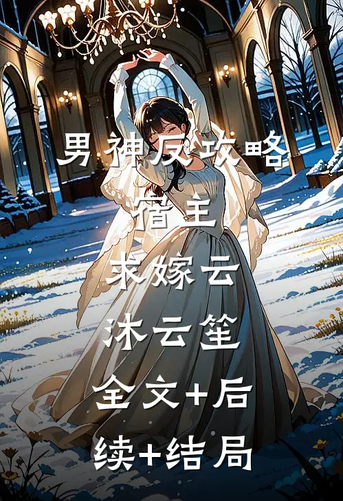 男神反攻略：宿主，求嫁云沐云笙:全文+后续+结局