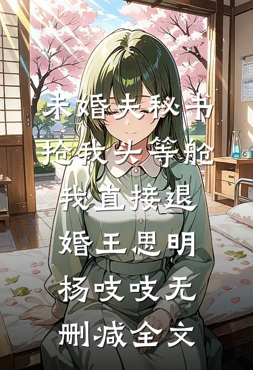 未婚夫秘书抢我头等舱，我直接退婚王思明杨吱吱无删减全文