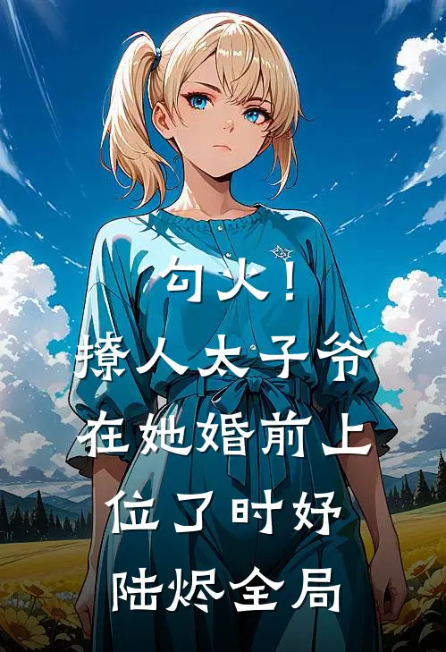 勾火！撩人太子爷在她婚前上位了时妤陆烬全局