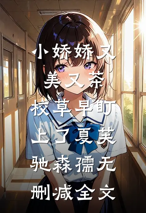 小娇娇又美又茶，校草早盯上了夏芙驰森孺无删减全文