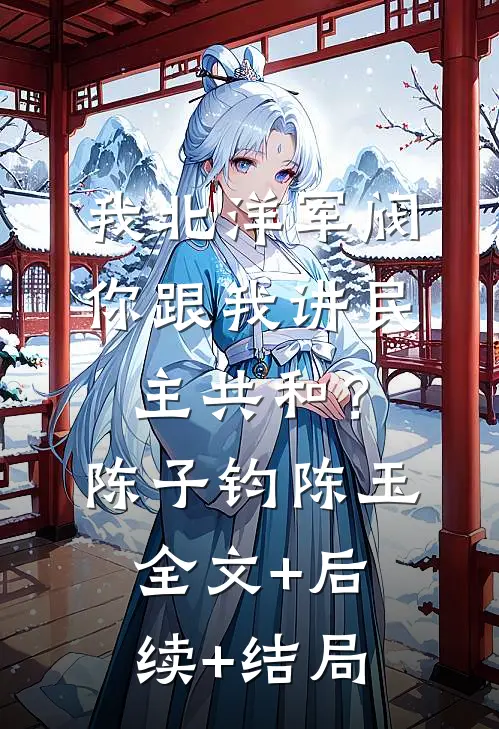 我北洋军阀，你跟我讲民主共和？陈子钧陈玉:全文+后续+结局