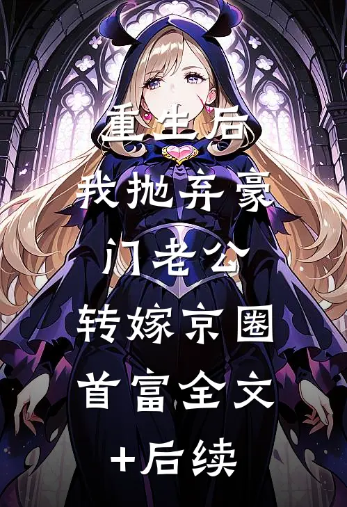 重生后，我抛弃豪门老公，转嫁京圈首富全文+后续