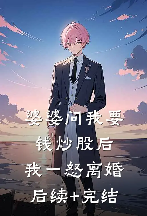 婆婆问我要钱炒股后，我一怒离婚后续+完结