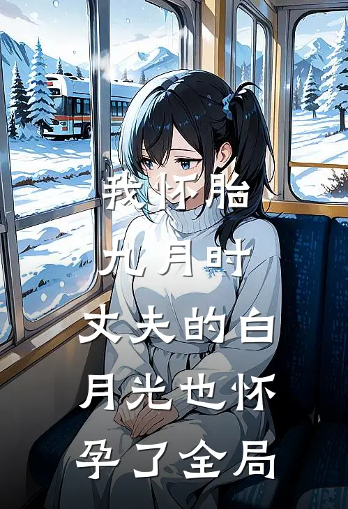 我怀胎九月时，丈夫的白月光也怀孕了全局