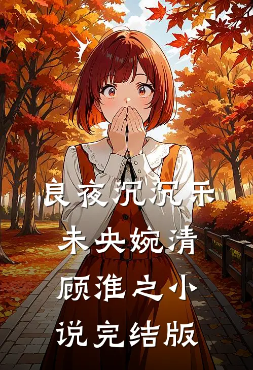 良夜沉沉乐未央婉清顾淮之小说完结版