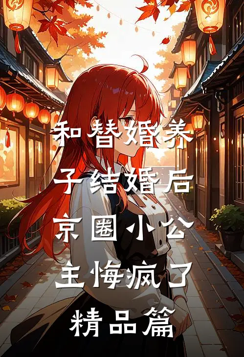 和替婚养子结婚后，京圈小公主悔疯了精品篇