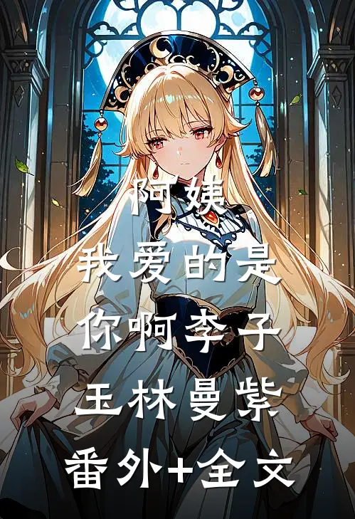 阿姨，我爱的是你啊李子玉林曼紫:(番外)+(全文)