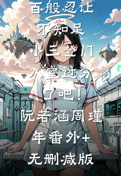 百般忍让不知足，小三登门入室过分了吧！阮若涵周瑾年番外+无删减版