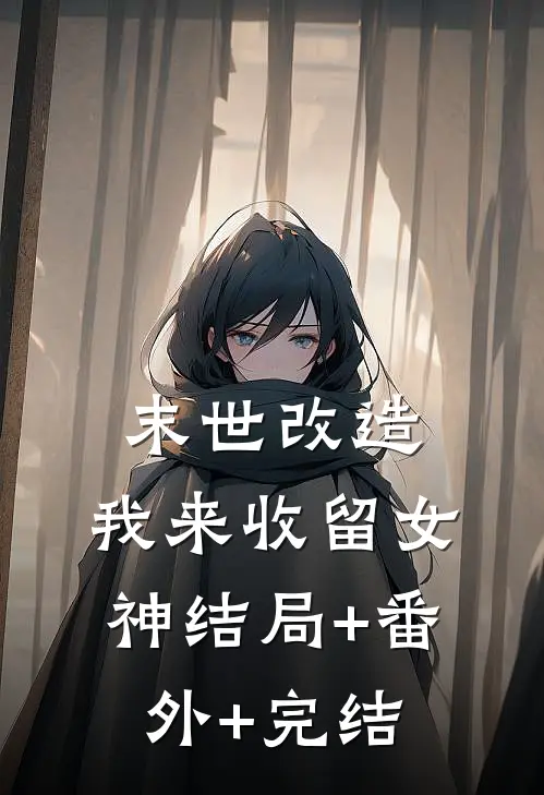 末世改造，我来收留女神结局+番外+完结