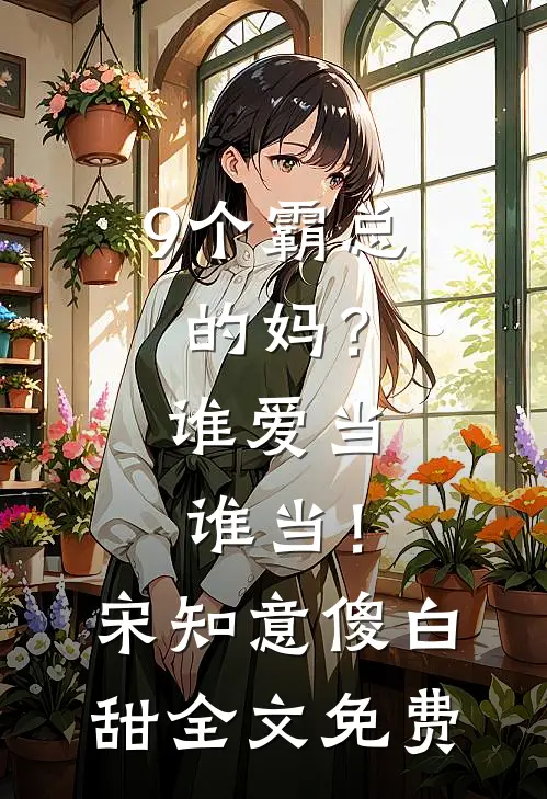 9个霸总的妈？谁爱当谁当！宋知意傻白甜全文免费