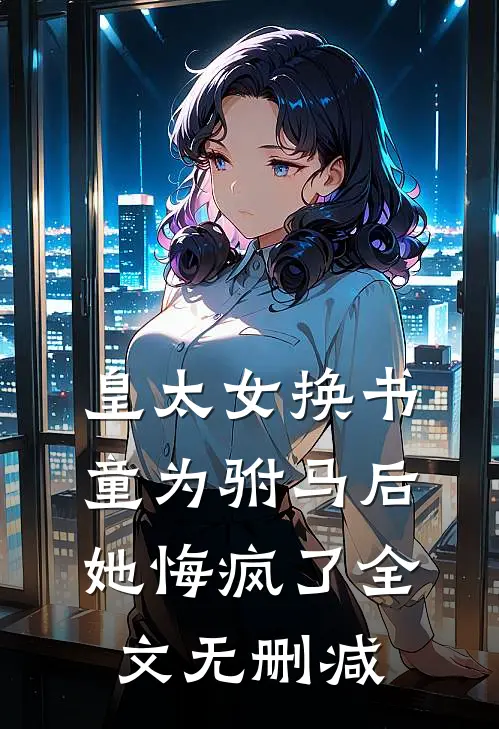 皇太女换书童为驸马后，她悔疯了全文无删减
