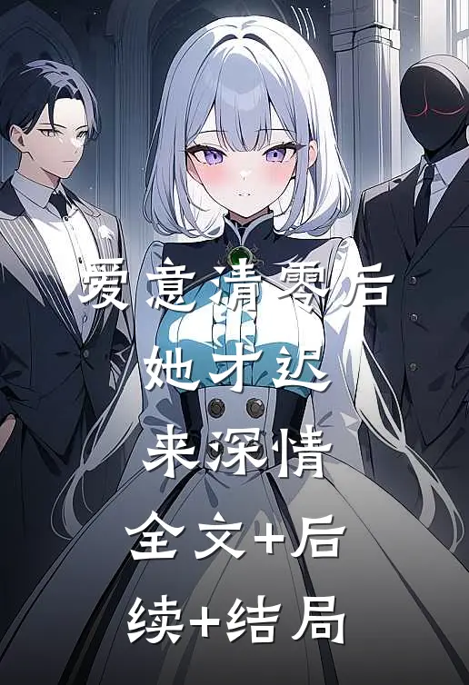爱意清零后，她才迟来深情:全文+后续+结局