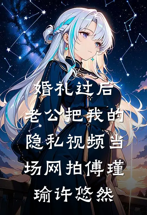 婚礼过后，老公把我的隐私视频当场网拍傅瑾瑜许悠然