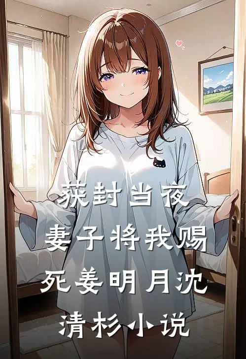 获封当夜，妻子将我赐死姜明月沈清杉小说