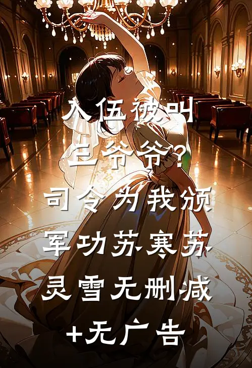 入伍被叫三爷爷？司令为我颁军功苏寒苏灵雪无删减+无广告