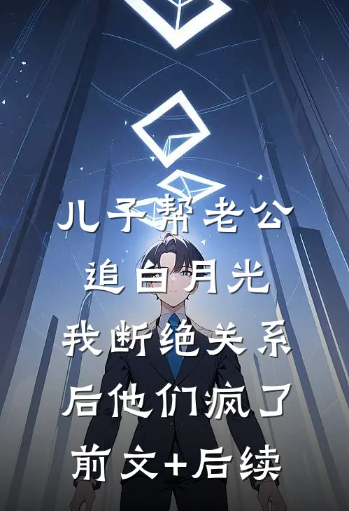 儿子帮老公追白月光，我断绝关系后他们疯了前文+后续
