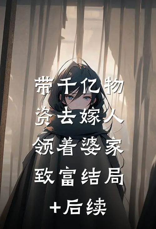 带千亿物资去嫁人，领着婆家致富结局+后续