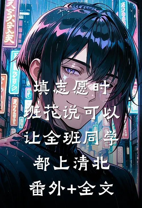 填志愿时，班花说可以让全班同学都上清北:(番外)+(全文)