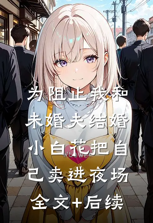 为阻止我和未婚夫结婚，小白花把自己卖进夜场全文+后续