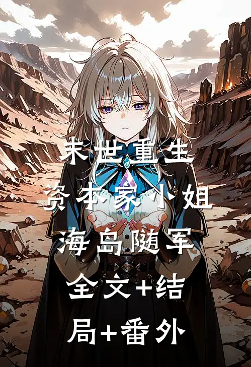 末世重生，资本家小姐海岛随军:全文+结局+番外