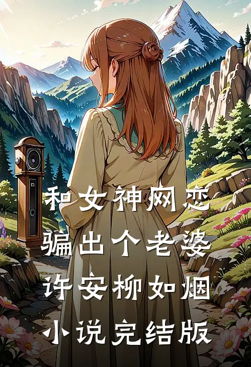 和女神网恋，骗出个老婆许安柳如烟小说完结版