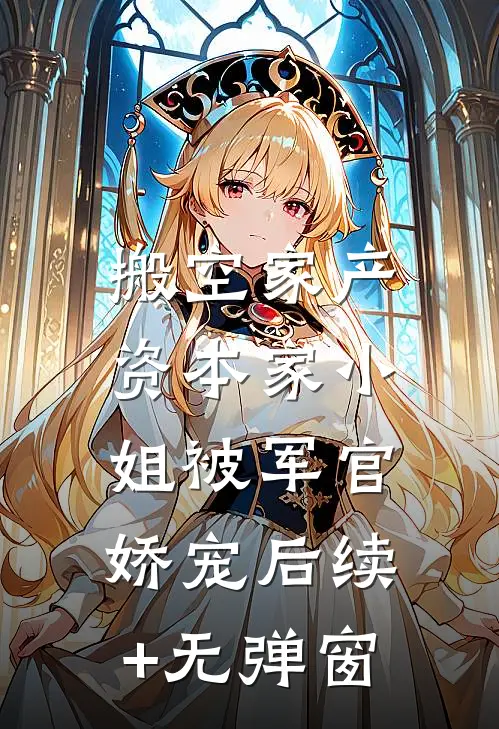 搬空家产，资本家小姐被军官娇宠后续+无弹窗