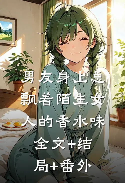 男友身上总飘着陌生女人的香水味全文+结局+番外