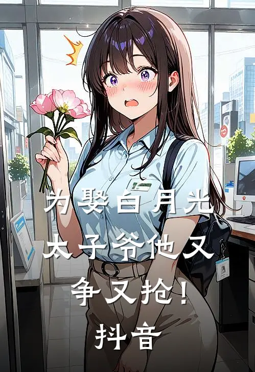 为娶白月光，太子爷他又争又抢！抖音