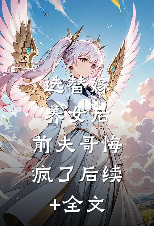 选替嫁养女后，前夫哥悔疯了后续+全文