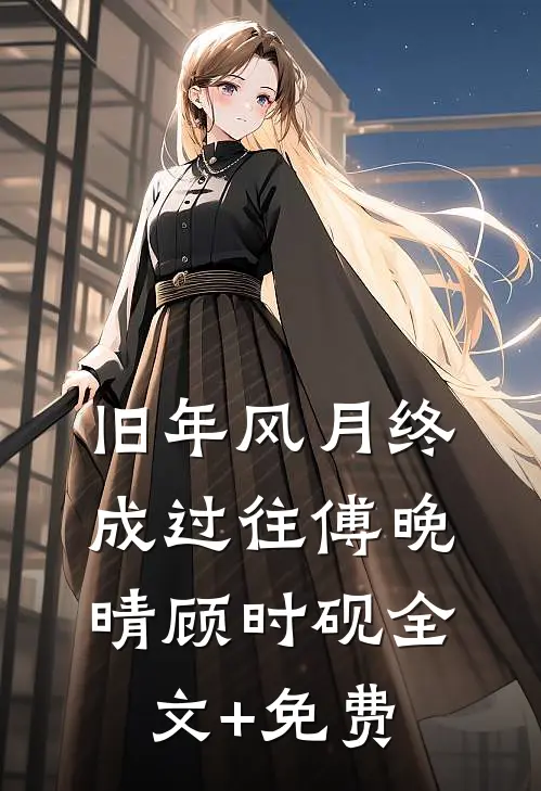 旧年风月终成过往傅晚晴顾时砚全文+免费
