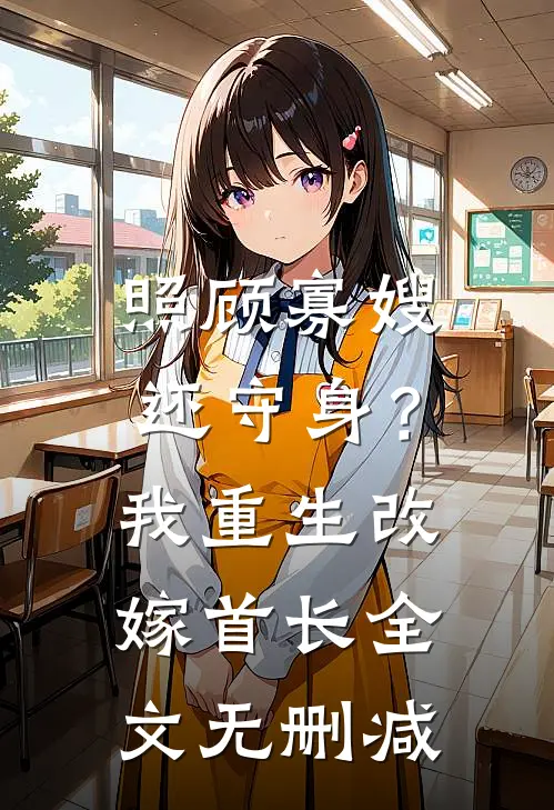 照顾寡嫂还守身？我重生改嫁首长全文无删减