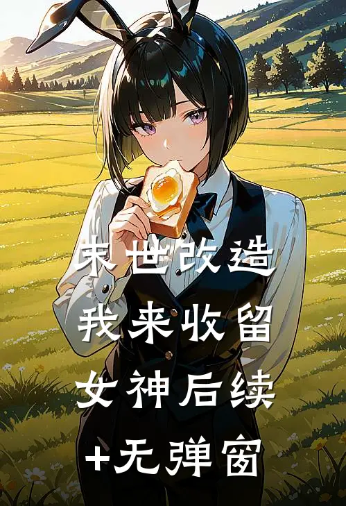 末世改造，我来收留女神后续+无弹窗