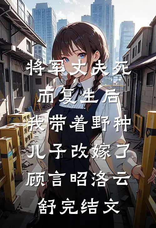 将军丈夫死而复生后，我带着野种儿子改嫁了顾言昭洛云舒完结文