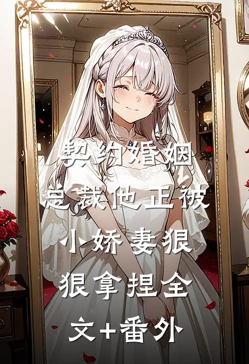 契约婚姻：总裁他正被小娇妻狠狠拿捏全文+番外
