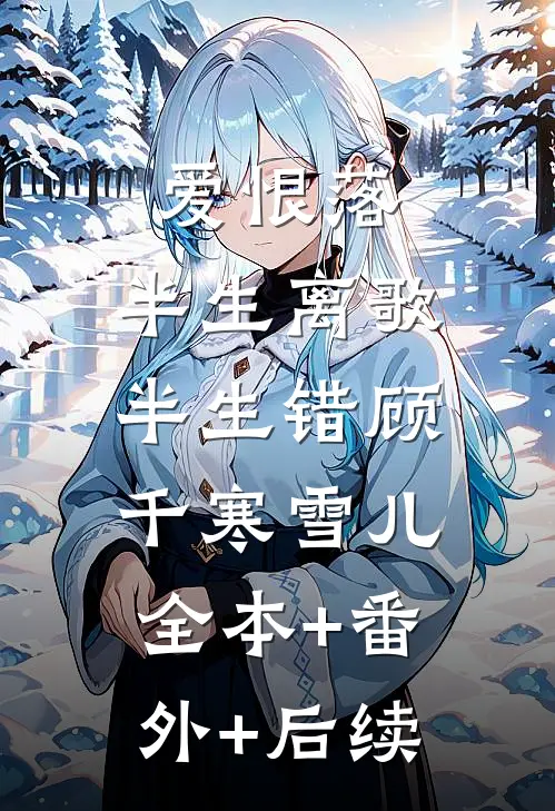 爱恨落，半生离歌半生错顾千寒雪儿:全本+番外+后续
