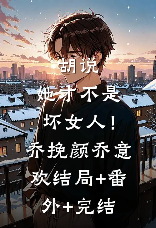 胡说，她才不是坏女人！乔挽颜乔意欢:结局+番外+完结