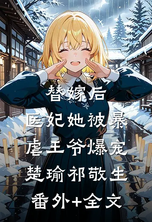 替嫁后，医妃她被暴虐王爷爆宠楚瑜祁敬生:(番外)+(全文)