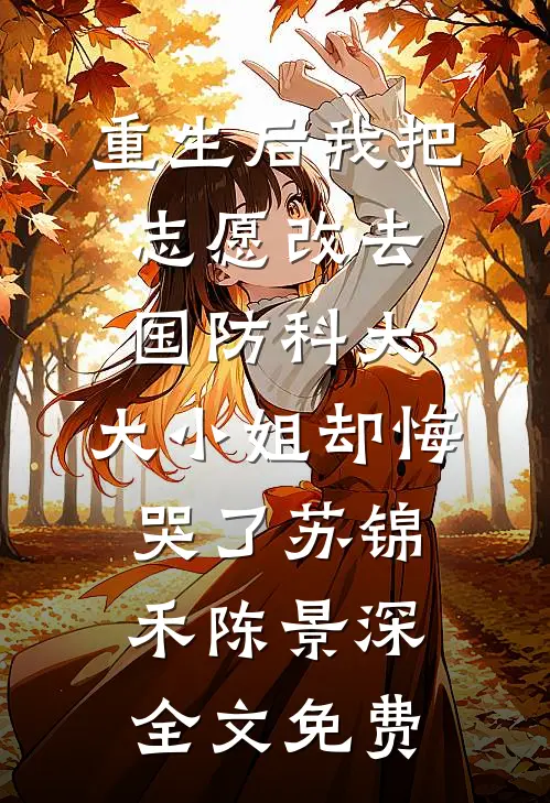 重生后我把志愿改去国防科大，大小姐却悔哭了苏锦禾陈景深全文免费