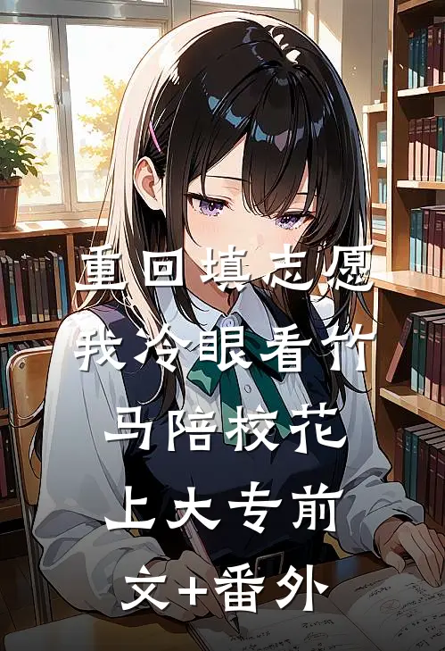 重回填志愿，我冷眼看竹马陪校花上大专前文+番外