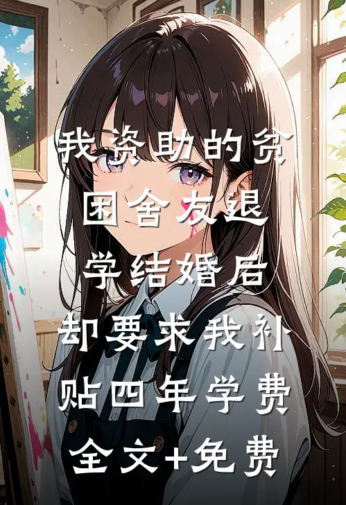 我资助的贫困舍友退学结婚后，却要求我补贴四年学费全文+免费