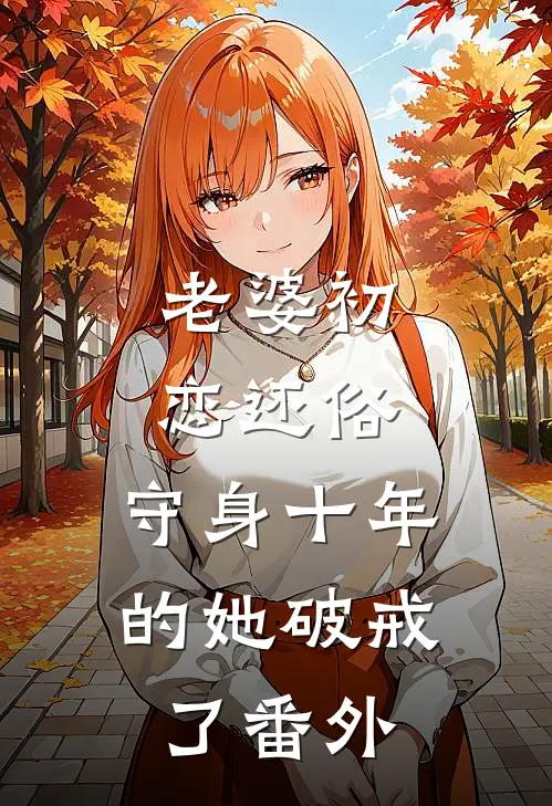 老婆初恋还俗，守身十年的她破戒了番外